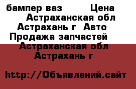 бампер ваз 2115 › Цена ­ 700 - Астраханская обл., Астрахань г. Авто » Продажа запчастей   . Астраханская обл.,Астрахань г.